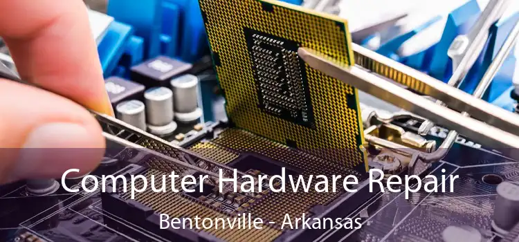 Computer Hardware Repair Bentonville - Arkansas