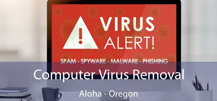 Computer Virus Removal Aloha - Oregon